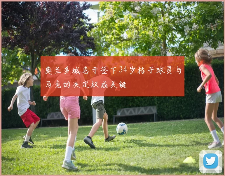 奥兰多城急于签下34岁格子球员与马竞的决定权成关键