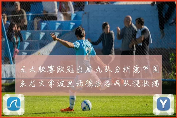 五大联赛欧冠出局九队分析意甲国米尤文拿波里西德法各两队现状揭秘