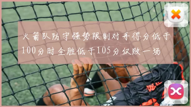 火箭队防守强势限制对手得分低于100分时全胜低于105分仅败一场