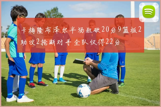 卡梅隆布泽尔半场狂砍20分9篮板2助攻2抢断对手全队仅得22分