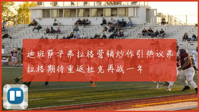 迪班萨学弗拉格营销炒作引热议弗拉格期待重返杜克再战一年