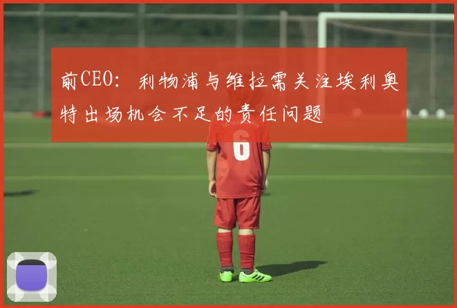 前CEO：利物浦与维拉需关注埃利奥特出场机会不足的责任问题